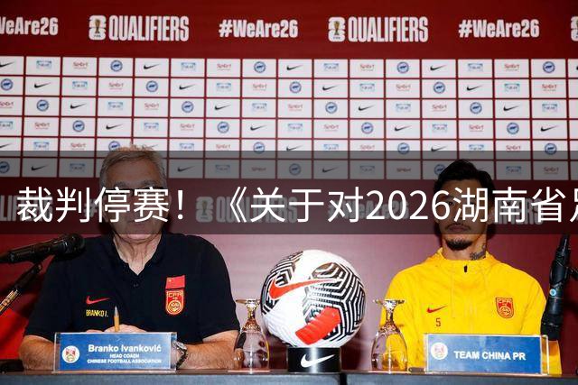 裁判停赛！《关于对2026湖南省足球联赛（第二轮）相关裁判员的处罚决定》发布
